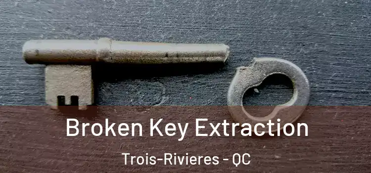 Broken Key Extraction Trois-Rivieres - QC